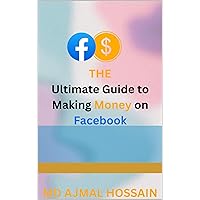 The Ultimate Guide to Making Money on Facebook: Earn money from Facebook