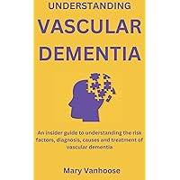 UNDERSTANDING VASCULAR DEMENTIA: An insider guide to understanding the risk factors, diagnosis, causes and treatment of vascular dementia UNDERSTANDING VASCULAR DEMENTIA: An insider guide to understanding the risk factors, diagnosis, causes and treatment of vascular dementia Kindle Paperback