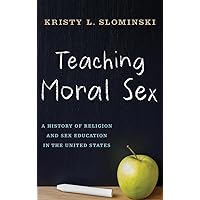 Teaching Moral Sex: A History of Religion and Sex Education in the United States Teaching Moral Sex: A History of Religion and Sex Education in the United States Hardcover Kindle