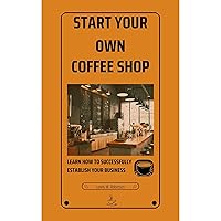 Start Your Own Coffee Shop: Learn How to Successfully Establish Your Business Start Your Own Coffee Shop: Learn How to Successfully Establish Your Business Kindle Paperback Audible Audiobook