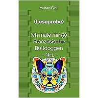(Leseprobe) Ich male mir 50: ~ Französische Bulldoggen ~ Nr.1 (German Edition) (Leseprobe) Ich male mir 50: ~ Französische Bulldoggen ~ Nr.1 (German Edition) Kindle Paperback