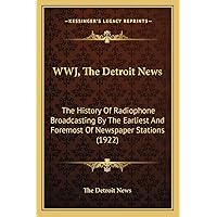 WWJ, The Detroit News: The History Of Radiophone Broadcasting By The Earliest And Foremost Of Newspaper Stations (1922) WWJ, The Detroit News: The History Of Radiophone Broadcasting By The Earliest And Foremost Of Newspaper Stations (1922) Paperback