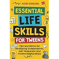 Essential Life Skills for Tweens: Tips and Advice for Developing Independence, Self-Awareness and Positive Relationships