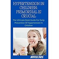 Hypertension in children: primordial is crucial: The ultimate book guide for early prevention of hypertension in children