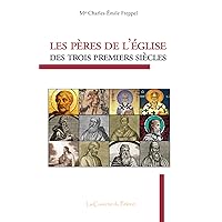 Les Pères de l'Église des trois premiers siècles, Mgr Charles-Émile Freppel (French Edition)