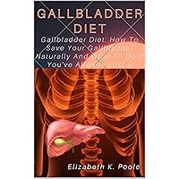 GALLBLADDER DIET: Gallbladder Diet: How To Save Your Gallbladder Naturally And What To Do If You've Already Lost It GALLBLADDER DIET: Gallbladder Diet: How To Save Your Gallbladder Naturally And What To Do If You've Already Lost It Kindle Paperback