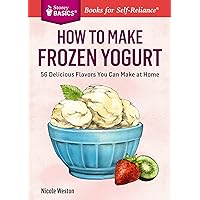 How to Make Frozen Yogurt: 56 Delicious Flavors You Can Make at Home. A Storey BASICS® Title How to Make Frozen Yogurt: 56 Delicious Flavors You Can Make at Home. A Storey BASICS® Title Paperback Kindle