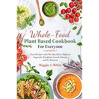Whole-Food Plant Based Cookbook for Everyone: Easy Recipes With No Salt, Oil, or Refined Sugar for Breakfast, Lunch, Dinner, and In-Between Whole-Food Plant Based Cookbook for Everyone: Easy Recipes With No Salt, Oil, or Refined Sugar for Breakfast, Lunch, Dinner, and In-Between Paperback Kindle