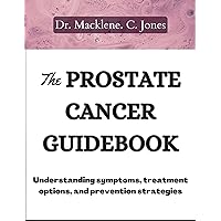 THE PROSTATE CANCER GUIDEBOOK: Understanding Symptoms, treatment options and prevention strategies THE PROSTATE CANCER GUIDEBOOK: Understanding Symptoms, treatment options and prevention strategies Kindle Paperback