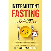 Intermittent Fasting: Transform Your Body and Mind: Loose Weight, Look Younger, Regulate Your Hormones, Rejuvenate Your Cells, and Boost Your Energy. Intermittent Fasting: Transform Your Body and Mind: Loose Weight, Look Younger, Regulate Your Hormones, Rejuvenate Your Cells, and Boost Your Energy. Kindle Paperback