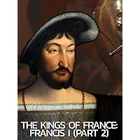 The Kings of France: Francis I (Part 2)