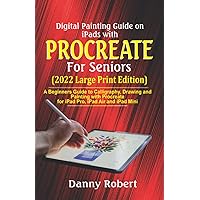 Digital Painting Guide On iPads with Procreate For Seniors (2022 Large Print Edition): A Beginners Guide to Calligraphy, Drawing and Painting With Procreate for iPad Pro, iPad Air and iPad Mini