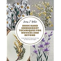 Book Hand Embroidery Techniques for Novices and Beyond: Create Beautiful Products with Step by Step Tips and Insights