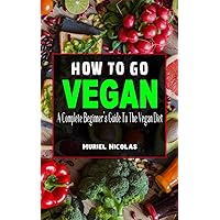 HOW TO GO VEGAN: A Complete Beginner’s Guide To The Vegan Diet - Everything You Need To Know To Be Healthy On A Plant-Based Diet - Lose Weight Rapidly ... (How To Go Vegan And Vegan Diet Food List) HOW TO GO VEGAN: A Complete Beginner’s Guide To The Vegan Diet - Everything You Need To Know To Be Healthy On A Plant-Based Diet - Lose Weight Rapidly ... (How To Go Vegan And Vegan Diet Food List) Paperback Kindle