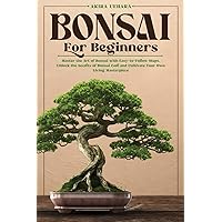 Bonsai for Beginners: Master the Art of Bonsai with Easy-to-Follow Steps. Unlock the Secrets of Bonsai Care and Cultivate Your Own Living Masterpiece