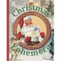 Christmas Ephemera: Vintage Festive Image Collection To Cut Out For Junk Journals, Collages, Decoupage, Scrapbooking And Paper Craft