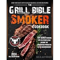 The Grill Bible • Smoker Cookbook: Wow Your Guests with a Load of Delicious, Sizzling BBQ Recipes – Top Secret Cooking Tips to Effortlessly Become the Undisputed Pitmaster of the Neighborhood!