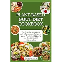 Plant-Based Gout Diet Cookbook: The Essential Wholesome Anti-Inflammatory Recipes to Lower Your Uric Acid Levels and Overcome Joint Inflammation Plant-Based Gout Diet Cookbook: The Essential Wholesome Anti-Inflammatory Recipes to Lower Your Uric Acid Levels and Overcome Joint Inflammation Paperback Kindle