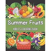 Summer Fruits Adults Coloring Book: Coloring Book For Adults Summer Fruits Flowers, Sea Beach, Ice Cream, Juicy Fruits, Strawberry, Coconut And More...