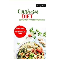 Cirrhosis Diet Cookbook for Beginners 2023: Nourishing Recipes and Expert Guidance for Managing Cirrhosis with a Healthy Diet