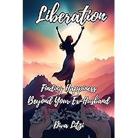 Liberation: Finding Happiness Beyond Your Ex-Husband. A Self-Help Guide to Offer Support, Guidance, and Empowerment to Women Who Have Gone Through a Divorce. Liberation: Finding Happiness Beyond Your Ex-Husband. A Self-Help Guide to Offer Support, Guidance, and Empowerment to Women Who Have Gone Through a Divorce. Kindle Paperback