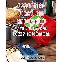 Essential First Aid Know-How: Basic Tips for Every Individual: Empower Yourself with Life-Saving Skills and Be Prepared for Emergencies