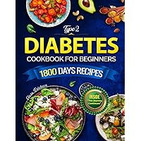 TYPE 2 DIABETES COOKBOOK FOR BEGINNERS: 1800 days Authentic, Delicious, and Easy-to-Prepare Recipes for a Balanced Life with Type 2 Diabetes | Including a 30-Day Meal to Transform Your HealthPlan
