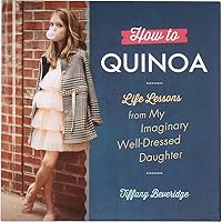 How to Quinoa: Life Lessons from My Imaginary Well-Dressed Daughter How to Quinoa: Life Lessons from My Imaginary Well-Dressed Daughter Hardcover Kindle