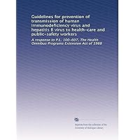 Guidelines for prevention of transmission of human immunodeficiency virus and hepatitis B virus to health-care and public-safety workers Guidelines for prevention of transmission of human immunodeficiency virus and hepatitis B virus to health-care and public-safety workers Paperback