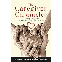 The Caregiver Chronicles: 22 Family Caregivers Get Real about the Ties That Bind The Caregiver Chronicles: 22 Family Caregivers Get Real about the Ties That Bind Paperback Kindle