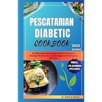 PESCATARIAN DIABETIC COOKBOOK: Healthy plant-based and Seafood recipes to Manage Diabetes for newly diagnosed and type 2 diabetics PESCATARIAN DIABETIC COOKBOOK: Healthy plant-based and Seafood recipes to Manage Diabetes for newly diagnosed and type 2 diabetics Hardcover Kindle Paperback