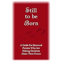 Still to Be Born: A Guide for Bereaved Parents Who Are Making Decisions About Their Future Still to Be Born: A Guide for Bereaved Parents Who Are Making Decisions About Their Future Kindle