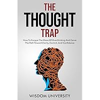 The Thought Trap: How To Escape The Maze Of Overthinking And Carve The Path Toward Clarity, Control, And Confidence (Build Thought Clarity And Mental Strength) The Thought Trap: How To Escape The Maze Of Overthinking And Carve The Path Toward Clarity, Control, And Confidence (Build Thought Clarity And Mental Strength) Kindle Paperback Hardcover