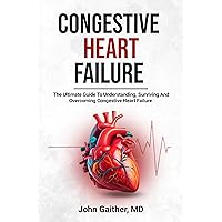 CONGESTIVE HEART FAILURE: THE ULTIMATE GUIDE TO UNDERSTANDING, SURVIVING, AND OVERCOMING CONGESTIVE HEART FAILURE CONGESTIVE HEART FAILURE: THE ULTIMATE GUIDE TO UNDERSTANDING, SURVIVING, AND OVERCOMING CONGESTIVE HEART FAILURE Kindle Paperback