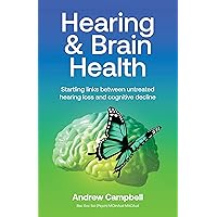 Hearing and Brain Health : Startling links between untreated hearing loss and cognitive decline Hearing and Brain Health : Startling links between untreated hearing loss and cognitive decline Kindle Paperback