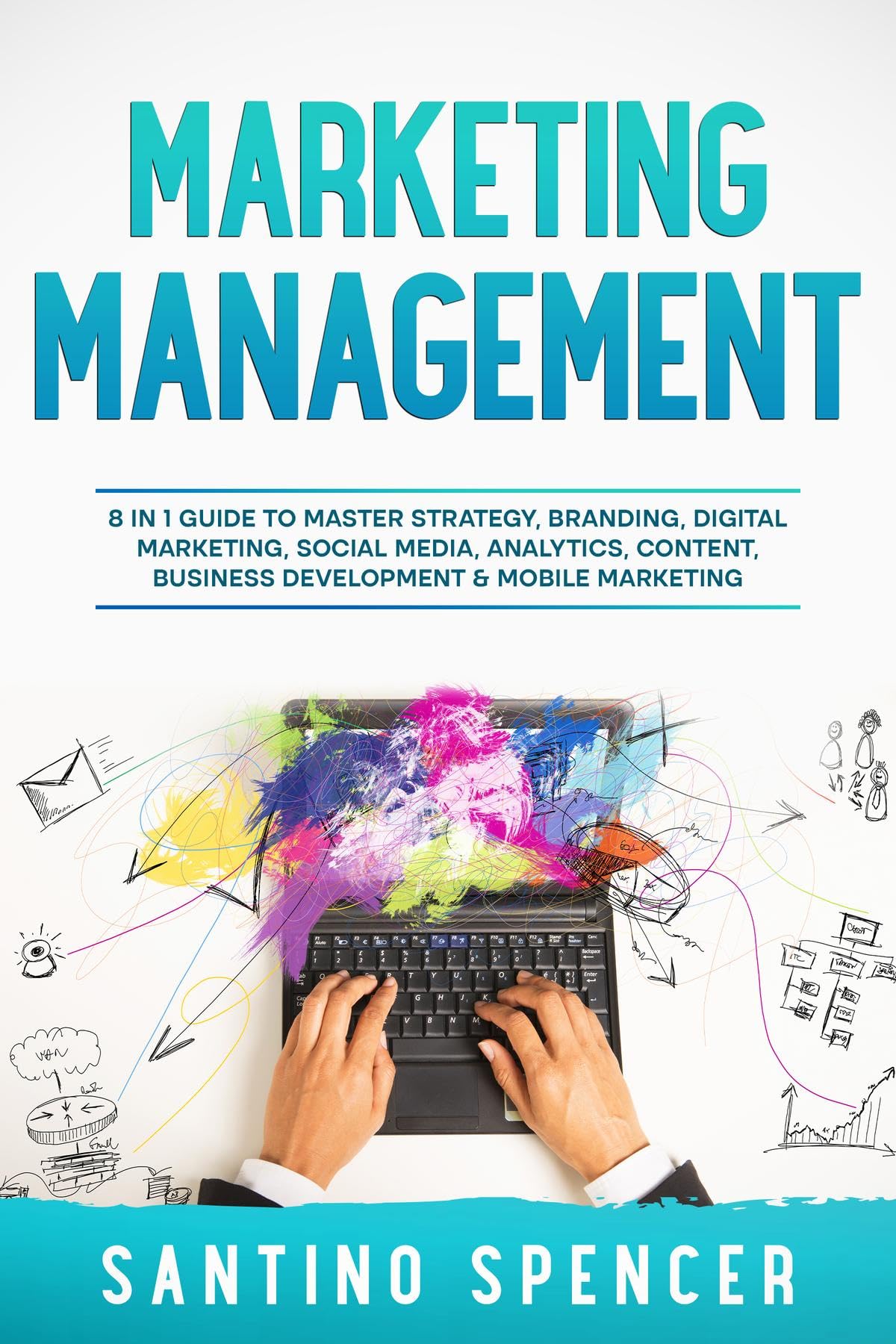 Marketing Management: 8 in 1 Guide to Master Strategy, Branding, Digital Marketing, Social Media, Analytics, Content, Business Development & Mobile Marketing