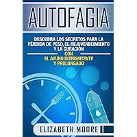 Autofagia: Descubra los Secretos para la Pérdida de Peso, el Rejuvenecimiento y la Curación con el Ayuno Intermitente y Prolongado (Spanish Edition)