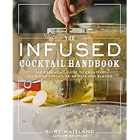The Infused Cocktail Handbook: The Essential Guide to Creating Your Own Signature Spirits, Blends, and Infusions The Infused Cocktail Handbook: The Essential Guide to Creating Your Own Signature Spirits, Blends, and Infusions Hardcover Kindle