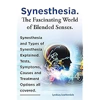 Synesthesia. the Fascinating World of Blended Senses. Synesthesia and Types of Synesthesia Explained. Tests, Symptoms, Causes and Treatment Options Al Synesthesia. the Fascinating World of Blended Senses. Synesthesia and Types of Synesthesia Explained. Tests, Symptoms, Causes and Treatment Options Al Paperback Kindle