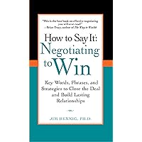 How to Say It: Negotiating to Win: Key Words, Phrases, and Strategies to Close the Deal and Build Lasting Relations hips How to Say It: Negotiating to Win: Key Words, Phrases, and Strategies to Close the Deal and Build Lasting Relations hips Kindle Paperback