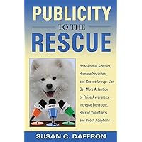 Publicity to the Rescue: How to Get More Attention for Your Animal Shelter, Humane Society or Rescue Group to Raise Awareness, Increase Donations, Recruit Volunteers, and Boost Adoptions Publicity to the Rescue: How to Get More Attention for Your Animal Shelter, Humane Society or Rescue Group to Raise Awareness, Increase Donations, Recruit Volunteers, and Boost Adoptions Kindle Paperback