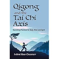 Qigong and the Tai Chi Axis: Nourishing Practices for Body, Mind, and Spirit Qigong and the Tai Chi Axis: Nourishing Practices for Body, Mind, and Spirit Paperback Kindle