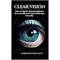 CLEAR VISION: How to Improve Your Eyesight and Overcome Blurred Vision Challenges Naturally CLEAR VISION: How to Improve Your Eyesight and Overcome Blurred Vision Challenges Naturally Kindle
