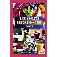 THE ZEOLITE DETOX SMOOTHIE BOOK: Revitalize Your Body with Delicious Cleansing Recipes To Eliminate Harmful Toxins and Heavy Metals THE ZEOLITE DETOX SMOOTHIE BOOK: Revitalize Your Body with Delicious Cleansing Recipes To Eliminate Harmful Toxins and Heavy Metals Hardcover Kindle Paperback