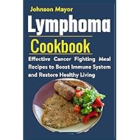 Lymphoma Cookbook: Effective Cancer Fighting Meal Recipes to Boost Immune System and Restore Healthy Living Lymphoma Cookbook: Effective Cancer Fighting Meal Recipes to Boost Immune System and Restore Healthy Living Paperback Kindle