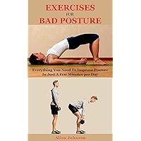Exercises For Bad Posture: Everything You Need To Improve Posture In Just A Few Minutes per Day Exercises For Bad Posture: Everything You Need To Improve Posture In Just A Few Minutes per Day Kindle Paperback