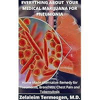EVERYTHING ABOUT YOUR MEDICAL MARIJUANA FOR PNEUMONIA: Home Made Alternative Remedy for Pneumonia, Bronchitis, Chest Pain and Tuberculosis EVERYTHING ABOUT YOUR MEDICAL MARIJUANA FOR PNEUMONIA: Home Made Alternative Remedy for Pneumonia, Bronchitis, Chest Pain and Tuberculosis Kindle Paperback