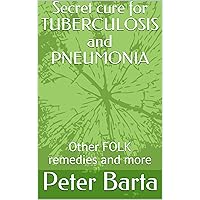 Secret cure for TUBERCULOSIS and PNEUMONIA: Other FOLK remedies and more that works Secret cure for TUBERCULOSIS and PNEUMONIA: Other FOLK remedies and more that works Kindle