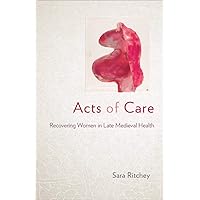 Acts of Care: Recovering Women in Late Medieval Health Acts of Care: Recovering Women in Late Medieval Health Kindle Hardcover Paperback