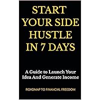 Start A Side Hustle in 7 Days: Simple Guide to Launch a 7-Figure Business